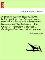 A Scratch Team of Essays, never before put together. Being reprints from the Quarterly and Westminster Reviews, on The Kitchen and the Cellar ... Thackeray ... Russia ... Carriages, Roads and Coaches, etc