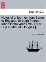 Notes of a Journey from Berne to England, Through France. Made in the Year 1796. by M. D. [I.E. Mrs. M. Douglas.]