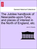 The Jubilee Handbook of Newcastle-Upon-Tyne, and Places of Interest in the North of England, Etc