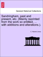 Sandringham, Past and Present, Etc. (Mainly Reprinted from the Work So Entitled, ... with Additions and Alterations.)