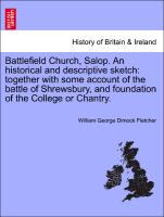 Battlefield Church, Salop. An historical and descriptive sketch: together with some account of the battle of Shrewsbury, and foundation of the College or Chantry