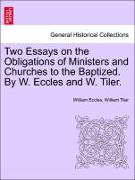 Two Essays on the Obligations of Ministers and Churches to the Baptized. by W. Eccles and W. Tiler