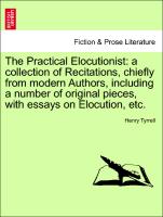 The Practical Elocutionist: a collection of Recitations, chiefly from modern Authors, including a number of original pieces, with essays on Elocution, etc