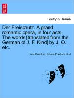 Der Freischutz. a Grand Romantic Opera, in Four Acts. the Words [Translated from the German of J. F. Kind] by J. O., Etc
