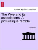 The Wye and Its Associations. a Picturesque Ramble