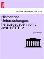 Historische Untersuchungen, herausgegeben von J. Jast. HEFT IV