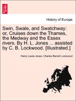 Swin, Swale, and Swatchway: or, Cruises down the Thames, the Medway and the Essex rivers. By H. L. Jones ... assisted by C. B. Lockwood. [Illustrated.]