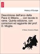 Descrizione Dell'arco Della Pace in Milano, ... Con Tavole in Rame. Quinta Edizione, Con Correzioni Ed Aggiunte del Prof. D. Moglia