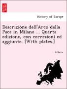 Descrizione Dell'arco Della Pace in Milano ... Quarta Edizione, Con Correzioni Ed Aggiunte. [With Plates.]