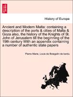 Ancient and Modern Malta: containing a description of the ports & cities of Malta & Goza also, the history of the Knights of St. John of Jerusalem till the beginning of the 19th century With an appendix containing a number of authentic state papers