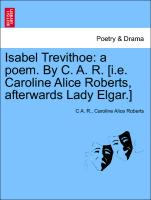 Isabel Trevithoe: A Poem. by C. A. R. [I.E. Caroline Alice Roberts, Afterwards Lady Elgar.]