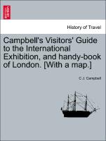 Campbell's Visitors' Guide to the International Exhibition, and Handy-Book of London. [With a Map.]