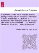 Colchester Castle not a Roman Temple: being a review of "A Lecture on Colchester Castle, by the Rev. H. Jenkins, B.D." Reprinted, with additions, from the "Essex and West Suffolk Gazette" ... To which is added an appendix ... With illustrations
