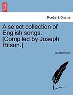 A select collection of English songs. [Compiled by Joseph Ritson.] Vol. I