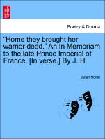 "Home They Brought Her Warrior Dead." an in Memoriam to the Late Prince Imperial of France. [In Verse.] by J. H