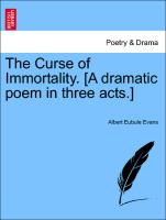 The Curse of Immortality. [A Dramatic Poem in Three Acts.]