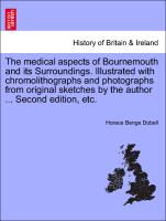 The medical aspects of Bournemouth and its Surroundings. Illustrated with chromolithographs and photographs from original sketches by the author ... Second edition, etc