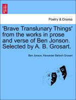'Brave Translunary Things' from the Works in Prose and Verse of Ben Jonson. Selected by A. B. Grosart