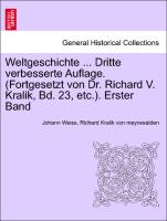 Weltgeschichte ... Dritte verbesserte Auflage. (Fortgesetzt von Dr. Richard V. Kralik, Bd. 23, etc.). Erster Band