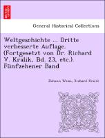 Weltgeschichte ... Dritte verbesserte Auflage. (Fortgesetzt von Dr. Richard V. Kralik, Bd. 23, etc.). Fünfzehener Band