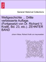Weltgeschichte ... Dritte verbesserte Auflage. (Fortgesetzt von Dr. Richard V. Kralik, Bd. 23, etc.). ZEHNTER BAND