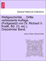 Weltgeschichte ... Dritte verbesserte Auflage. (Fortgesetzt von Dr. Richard V. Kralik, Bd. 23, etc.). Dreizehnter Band