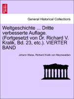 Weltgeschichte ... Dritte verbesserte Auflage. (Fortgesetzt von Dr. Richard V. Kralik, Bd. 23, etc.). VIERTER BAND