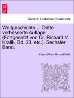 Weltgeschichte ... Dritte verbesserte Auflage. (Fortgesetzt von Dr. Richard V. Kralik, Bd. 23, etc.). Sechster Band