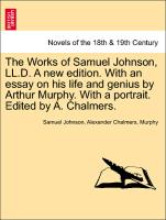 The Works of Samuel Johnson, LL.D. A new edition. With an essay on his life and genius by Arthur Murphy. With a portrait. Edited by A. Chalmers. Volume the First, A New Edition