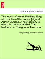 The works of Henry Fielding, Esq., with the life of the author [signed: Arthur Murphy]. A new edition, to which is now first added, The feathers, or, The goodnatured man. Vol. II