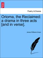 Orioma, the Reclaimed: A Drama in Three Acts [And in Verse]