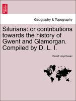 Siluriana: Or Contributions Towards the History of Gwent and Glamorgan. Compiled by D. L. I