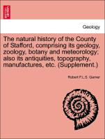 The natural history of the County of Stafford, comprising its geology, zoology, botany and meteorology, also its antiquities, topography, manufactures, etc. (Supplement.)