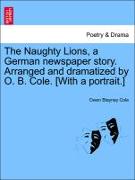 The Naughty Lions, a German Newspaper Story. Arranged and Dramatized by O. B. Cole. [With a Portrait.]