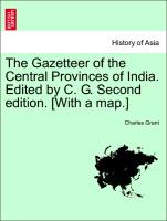 The Gazetteer of the Central Provinces of India. Edited by C. G. Second Edition. [With a Map.]