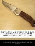 Knives: Uses and History of Knives Including Knife Making, Knife Weaponry and Knife Crafting