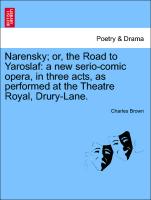 Narensky, Or, the Road to Yaroslaf: A New Serio-Comic Opera, in Three Acts, as Performed at the Theatre Royal, Drury-Lane