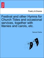 Festival and Other Hymns for Church Tides and Occasional Services, Together with Litanies and Carols, Etc