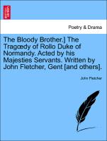 The Bloody Brother.] The Tragoedy of Rollo Duke of Normandy. Acted by his Majesties Servants. Written by John Fletcher, Gent [and others]