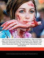 An Enthusiast's Guide to Zombies: The History and the Pop Culture Including the Rising, the Zombie Survival Guide, the Walking Dead, the Last Man on