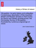 Shropshire: its early history and antiquities. Comprising a description of the important British and Roman remains in that county: its Saxon and Danish reminiscences: the Domesday Survey of Shropshire ... Illustrated by numerous engravings on wood
