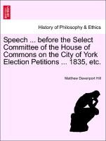 Speech ... Before the Select Committee of the House of Commons on the City of York Election Petitions ... 1835, Etc