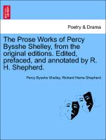 The Prose Works of Percy Bysshe Shelley, from the original editions. Edited, prefaced, and annotated by R. H. Shepherd. VOL. I