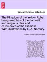 The Kingdom of the Yellow Robe: being sketches of the domestic and religious rites and ceremonies of the Siamese ... With illustrations by E. A. Norbury