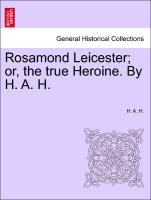 Rosamond Leicester, Or, the True Heroine. by H. A. H