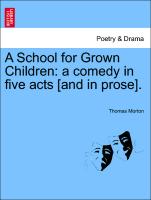 A School for Grown Children: A Comedy in Five Acts [And in Prose]