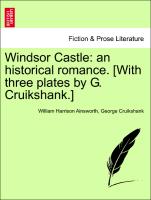 Windsor Castle: An Historical Romance. [With Three Plates by G. Cruikshank.]