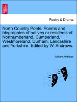 North Country Poets. Poems and biographies of natives or residents of Northumberland, Cumberland, Westmoreland, Durham, Lancashire and Yorkshire. Edited by W. Andrews