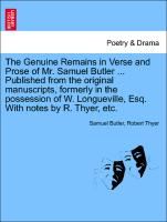 The Genuine Remains in Verse and Prose of Mr. Samuel Butler ... Published from the original manuscripts, formerly in the possession of W. Longueville, Esq. With notes by R. Thyer, etc. VOL. II