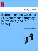 Bertram, Or, the Castle of St. Aldobrand, A Tragedy, in Five Acts [And in Verse]